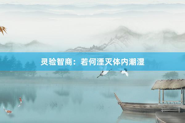 灵验智商：若何湮灭体内潮湿