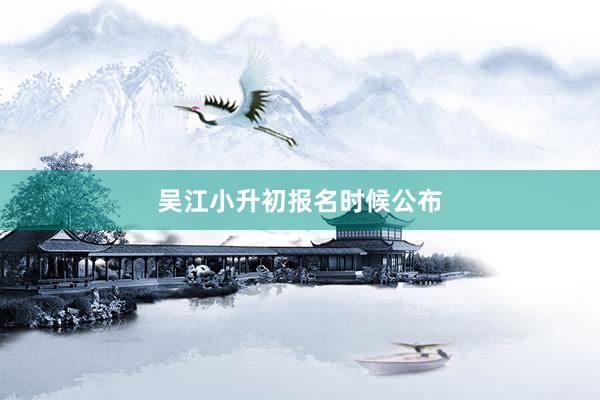 吴江小升初报名时候公布