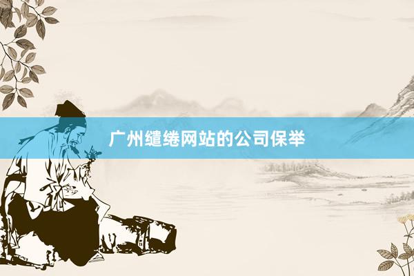 广州缱绻网站的公司保举