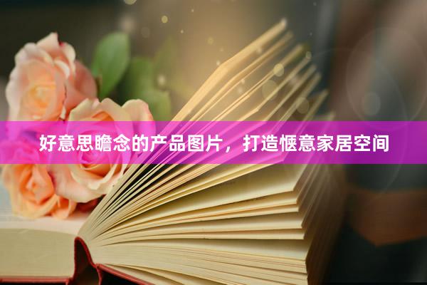 好意思瞻念的产品图片，打造惬意家居空间