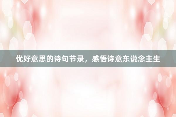 优好意思的诗句节录，感悟诗意东说念主生