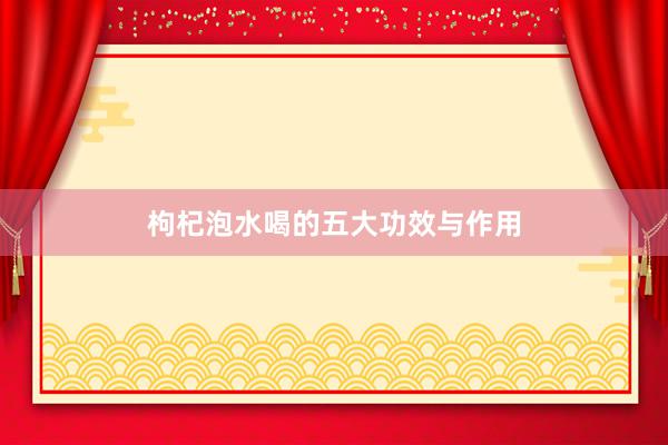 枸杞泡水喝的五大功效与作用