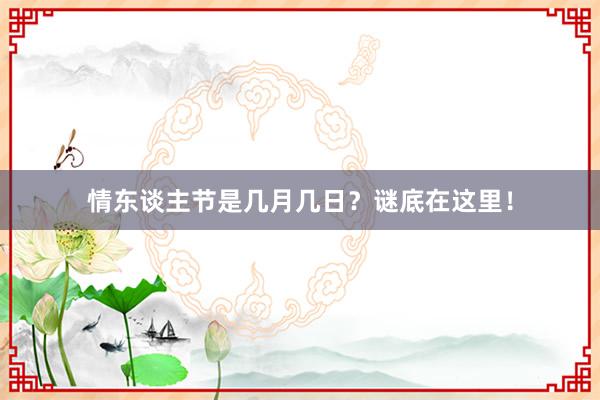 情东谈主节是几月几日？谜底在这里！