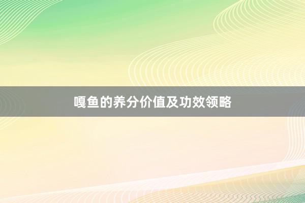 嘎鱼的养分价值及功效领略